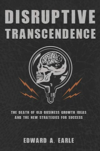 Disruptive Transcendence: The Death of Old Business Growth Ideas and The New Strategies For Success
