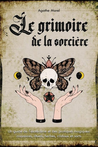Le Grimoire de la SorciÃ¨re: un guide de l'Ã©sotÃ©risme et des pratiques magiques: croyances, rituels, herbes, cristaux et sorts