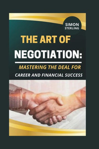 The Art of Negotiation: Mastering the Deal for Career and Financial Success.""