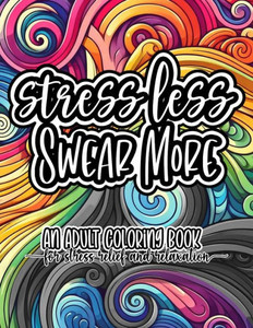 Stress Less, Swear More: An Adult Swear Word Coloring Book for Stress Relief and Relaxation