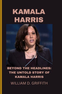 Kamala Harris: Beyond the Headlines: The Untold Story of Kamala Harris