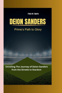 Deion Sanders: Prime's Path to Glory- Unveiling The Journey of Deion Sanders from the Streets to Stardom