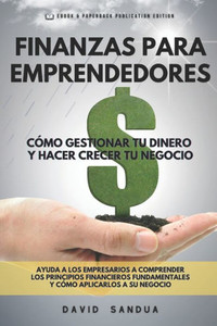 Finanzas Para Emprendedores: Cómo Gestionar Tu Dinero Y Hacer Crecer Tu Negocio