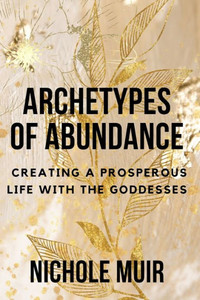 Archetypes of Abundance: Creating a Prosperous Life with the Goddesses
