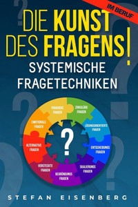 Die Kunst des Fragens! Systemische Fragetechniken: Beherrschen der Problemlösungen durch eine erfolgreiche Kommunikation und eine motivierende Führung