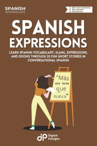 Spanish Expressions: Learn Spanish Vocabulary, Slang, Expressions, and Idioms through 20 Fun Short Stories in Conversational Spanish