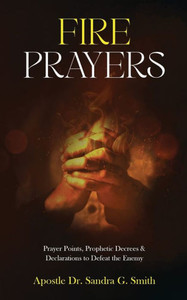 Fire Prayers: Prayer Points, Prophetic Decrees and Declarations to Defeat the Enemy