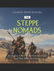 The Steppe Nomads: The History of the Different Nomadic Groups and Their Raids into Europe