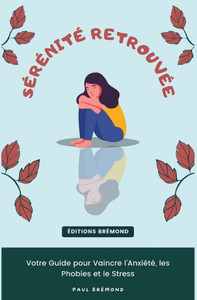 Sérénité Retrouvée: Votre Guide pour Vaincre l'Anxiété, les Phobies et le Stress