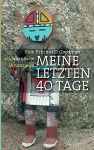 Meine Letzten 40 Tage: Eine Schamanische Visionsreise (German Edition)