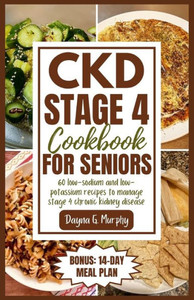 CKD Stage 4 Cookbook for Seniors: 60 Low-sodium and Low-potassium Recipes to Manage Stage 4 Chronic Kidney Disease