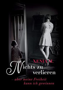 Nichts Zu Verlieren: - Aber Meine Freiheit Kann Ich Gewinnen... (German Edition)