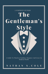 The Gentleman's Style: A guide to timeless fashion, elegance and grace in modern world