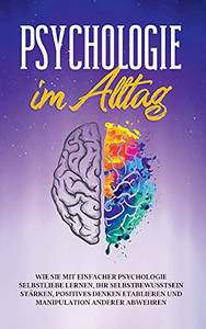 Psychologie Im Alltag: Wie Sie Mit Einfacher Psychologie Selbstliebe Lernen, Ihr Selbstbewusstsein St?Ñrken, Positives Denken Etablieren Und Manipulation Anderer Abwehren (German Edition) Psychologie Im Alltag: Wie Sie Mit Einfacher Psychologie Selbstliebe Lernen, Ihr Selbstbewusstsein St?Ñrken, Positives Denken Etablieren Und Manipulation Anderer Abwehren (German Edition)