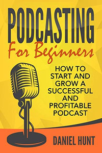 Podcasting for Beginners: How to Start and Grow a Successful and Profitable Podcast