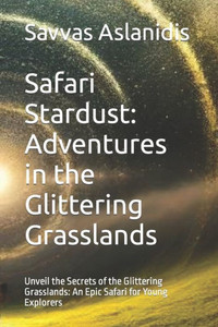 Safari Stardust: Adventures in the Glittering Grasslands: Unveil the Secrets of the Glittering Grasslands: An Epic Safari for Young Explorers