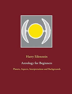 Astrology For Beginners: Planets, Aspects, Interpretations And Backgrounds Astrology For Beginners: Planets, Aspects, Interpretations And Backgrounds