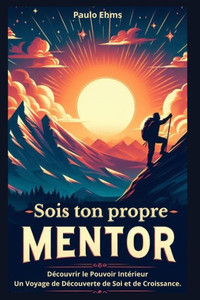 Sois ton propre Mentor: DÃ©couvrir le Pouvoir IntÃ©rieur Un Voyage de DÃ©couverte de Soi et de Croissance.