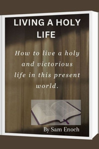 Living a Holy Life: How to live a holy and victorious life in this present world.