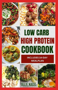 Low Carb High Protein Cookbook: Quick, Easy, Delicious Low Calorie, Low Fat Diet Recipes and Meal Prep to Lose Weight