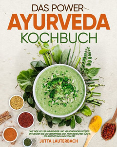 Das Power Ayurveda Kochbuch: 365 Tage voller nÃ¤hrender und verjÃ¼ngender Rezepte Entdecken Sie die Geheimnisse der ayurvedischen KÃ¼che fÃ¼r Entgiftun