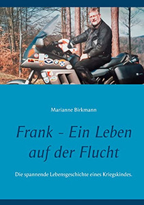 Frank - Ein Leben Auf Der Flucht: Die Spannende Lebensgeschichte Eines Kriegskindes. (German Edition) Frank - Ein Leben Auf Der Flucht: Die Spannende Lebensgeschichte Eines Kriegskindes. (German Edition)