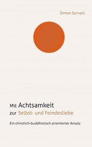 Mit Achtsamkeit Zur Selbst- Und Feindesliebe: Ein Christlich-Buddhistisch Orientierter Ansatz (German Edition)