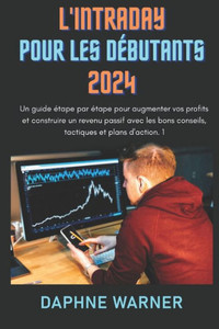 L'Intraday Pour Les DÃ©butants 2024: Un guide Ã©tape par Ã©tape pour augmenter vos profits et construire un revenu passif avec les bons conseils, tactiqu