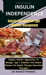 Insulin Independence: Holistic Therapies For Type 1 Diabetes Management: Explore Holistic Approaches To Manage Type 1 Diabetes And Reduce Re