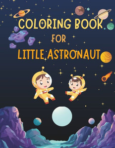Coloring Book for Little Astronaut: Astronaut Adventures Coloring Book: Sparking Creativity in Outer Space