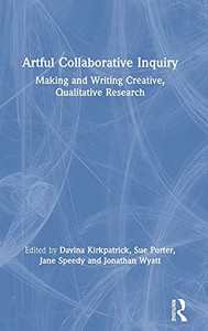Artful Collaborative Inquiry: Making And Writing Creative, Qualitative Research Artful Collaborative Inquiry: Making And Writing Creative, Qualitative Research