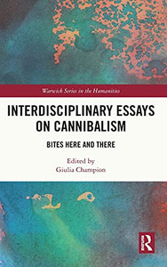 Interdisciplinary Essays On Cannibalism: Bites Here And There (Warwick Series In The Humanities)