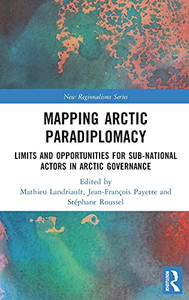 Mapping Arctic Paradiplomacy: Limits And Opportunities For Sub-National Actors In Arctic Governance (New Regionalisms Series) Mapping Arctic Paradiplomacy: Limits And Opportunities For Sub-National Actors In Arctic Governance (New Regionalisms Series)