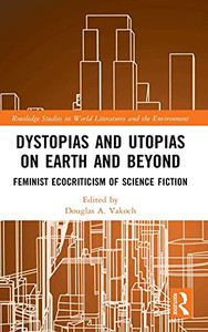 Dystopias And Utopias On Earth And Beyond: Feminist Ecocriticism Of Science Fiction (Routledge Studies In World Literatures And The Environment) Dystopias And Utopias On Earth And Beyond: Feminist Ecocriticism Of Science Fiction (Routledge Studies In World Literatures And The Environment)