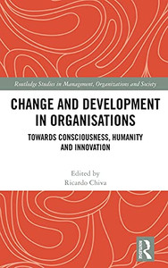 Change And Development In Organisations: Towards Consciousness, Humanity And Innovation (Routledge Studies In Management, Organizations And Society)