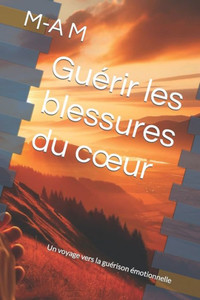 GuÃ©rir les blessures du coeur: Un voyage vers la guÃ©rison Ã©motionnelle