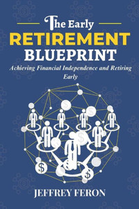 The Early Retirement Blueprint: Achieving Financial Independence and Retiring Early