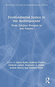 Environmental Justice In The Anthropocene: From (Un)Just Presents To Just Futures (Routledge Studies In Environmental Justice) Environmental Justice In The Anthropocene: From (Un)Just Presents To Just Futures (Routledge Studies In Environmental Justice)