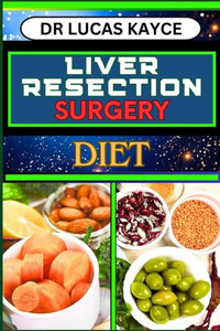 Liver Resection Surgery Diet: Empowering Your Healing Journey And Optimizing Recovery For Liver Health And Holistic Wellness