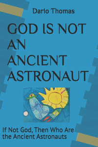 God Is Not an Ancient Astronaut: If Not God, Then Who Are the Ancient Astronauts