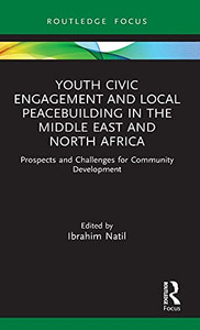 Youth Civic Engagement And Local Peacebuilding In The Middle East And North Africa: Prospects And Challenges For Community Development (Routledge Explorations In Development Studies) Youth Civic Engagement And Local Peacebuilding In The Middle East And North Africa: Prospects And Challenges For Community Development (Routledge Explorations In Development Studies)