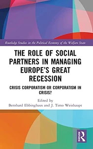 The Role Of Social Partners In Managing Europe’S Great Recession: Crisis Corporatism Or Corporatism In Crisis? (Routledge Studies In The Political Economy Of The Welfare State)