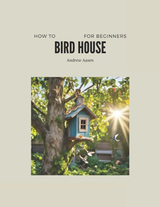 Building A Birdhouse: For Begeniers