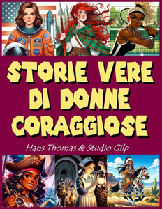 Storie vere di donne coraggiose: Storie di ispirazione per ragazze che valorizzano le grandi donne della storia: un libro illustrato a colori che cele