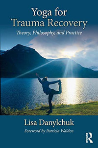Yoga For Trauma Recovery: Theory, Philosophy, And Practice Yoga For Trauma Recovery: Theory, Philosophy, And Practice