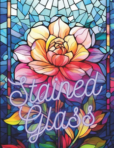 Stained Glass: 50 Beautiful Floral Stained Glass Pages!
