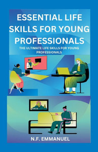 Essential Life Skills for Young Professionals: The Ultimate Life Skills for Young Professionals