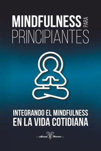 Mindfulness para Principiantes, Integrando el Mindfulness en la Vida Cotidiana: CÃ³mo reducir la ansiedad y el estrÃ©s. Alcanza la Fortaleza Mental y la