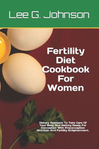 Fertility Diet Cookbook For Women: Dietary Approach To Take Care Of Your Body And Getting Ready For Conception With Preconception Nutrition And Fertil