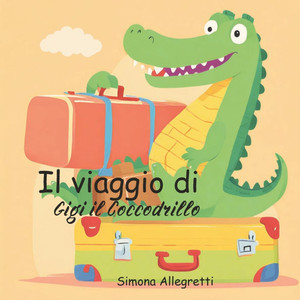Il Viaggio di Gigi Il Coccodrillo: Un'avventura straordinaria alla scoperta dell'amicizia e del coraggio. Albo illustrato per bambini 3/6 anni: un inv